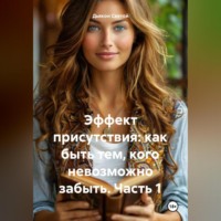 . «Эффект Присутствия: Как Быть Тем, Кого Невозможно Забыть» Часть 1.