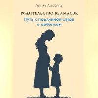 Линда Ложкина. Родительство без масок. Путь к подлинной связи с ребёнком