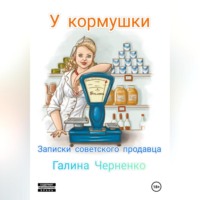 Галина Григорьевна Черненко. У кормушки. Записки советского продавца