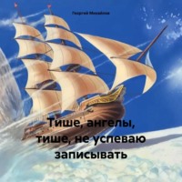 Георгий Михайлов. Тише, ангелы, тише, не успеваю записывать