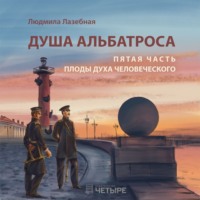 Людмила Семеновна Лазебная. Душа альбатроса. Пятая часть. Плоды духа человеческого