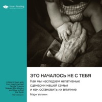 Smart Reading. Это началось не с тебя. Как мы наследуем негативные сценарии нашей семьи и как остановить их влияние. Марк Уолинн. Саммари