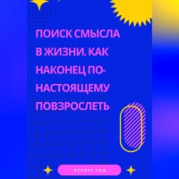 . Поиск смысла в жизни. Как наконец по-настоящему повзрослеть