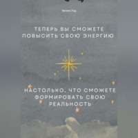 . Теперь вы сможете повысить свою энергию настолько, что сможете формировать свою реальность