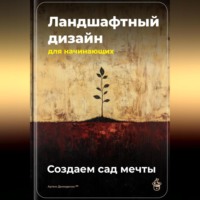 Артем Демиденко. Ландшафтный дизайн для начинающих: Создаем сад мечты
