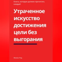 Феликс Рид. Утраченное искусство достижения цели без выгорания