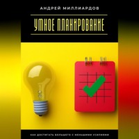 Андрей Миллиардов. Умное планирование. Как достигать большего с меньшими усилиями