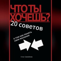 Стас Самойлов. Что ты хочешь? 20 советов о том, как понять свои желания