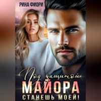 . Под защитой майора. Станешь моей!