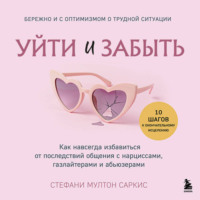 . Уйти и забыть. Как навсегда избавиться от последствий общения с нарциссами, газлайтерами и абьюзерами