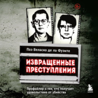 Паз Веласко де ла Фуэнте. Извращенные преступления. Профайлер о тех, кто получает удовольствие от убийства