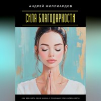 . Сила благодарности. Как изменять свою жизнь с помощью признательности