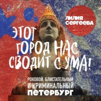 Лилия Сергеева. Этот город нас сводит с ума! Роковой, блистательный и криминальный Петербург