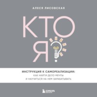 . Кто я? Инструкция к самореализации: Как найти дело мечты и научиться на нем зарабатывать
