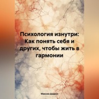 . «Психология изнутри: Как понять себя и других, чтобы жить в гармонии»
