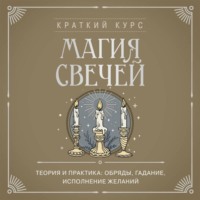 . Магия свечей. Теория и практика: обряды, гадание, исполнение желаний