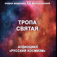 Людмила Шапошникова. Тропа святая. Очерк академика Л.В.Шапошниковой. Аудиоцикл «Русский космизм»