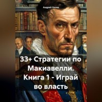 Андрей Хилев. 33+ Стратегии по Макиавелли. Книга 1 – Играй во власть