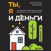 . Ты, я и деньги. Как сохранить и приумножить богатство, независимо от того, что творится вокруг