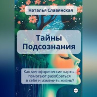 . ТАЙНЫ ПОДСОЗНАНИЯ Как метафорические карты помогают разобраться в себе и изменить жизнь?
