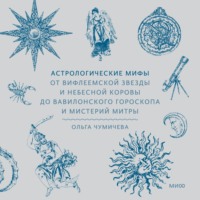 Ольга Чумичева. Астрологические мифы. От Вифлеемской звезды и небесной коровы до вавилонского гороскопа и мистерий Митры