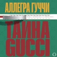 Аллегра Гуччи. Тайна Гуччи. Правда, которая ждала своего часа