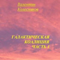 Валентин Колесников. Галактическая Коалиция. Часть 1