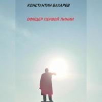 Константин Павлович Бахарев. Офицер первой линии