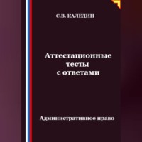 Сергей Каледин. Аттестационные тесты с ответами. Административное право