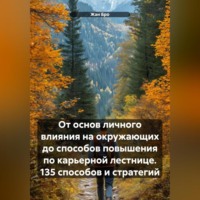 . От основ личного влияния на окружающих до способов повышения по карьерной лестнице. 135 способов и стратегий