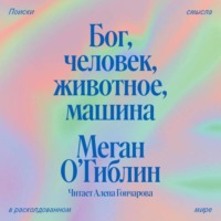 . Бог, человек, животное, машина. Поиски смысла в расколдованном мире