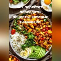 . Как перестать переедать: рецепты, которые насыщают