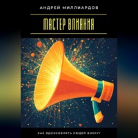 Андрей Миллиардов. Мастер влияния. Как вдохновлять людей вокруг