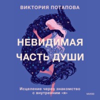 . Невидимая часть души. Исцеление через знакомство с внутренним «я»