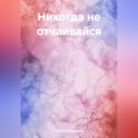 Татьяна Анненкова. Никогда не отчаивайся