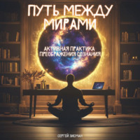 . ПУТЬ МЕЖДУ МИРАМИ: Активная Практика Преображения Сознания