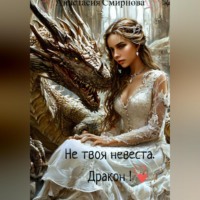 . Не твоя невеста. Дракон!