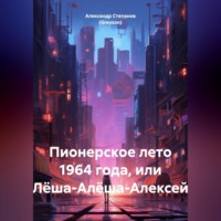 Александр Владимирович Степанов (Greyson). Пионерское лето 1964 года, или Лёша-Алёша-Алексей