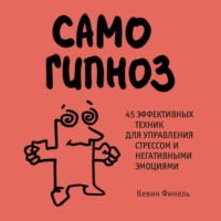 . Самогипноз. 45 эффективных техник для управления стрессом и негативными эмоциями