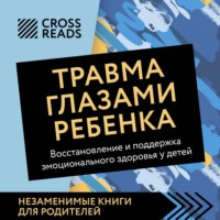. Саммари книги «Травма глазами ребенка. Восстановление и поддержка эмоционального здоровья у детей»