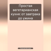 . Простая вегетарианская кухня: от завтрака до ужина
