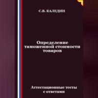 Сергей Каледин. Определение таможенной стоимости товаров. Аттестационные тесты с ответами