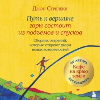 Джон П. Стрелеки. Путь к вершине горы состоит из подъемов и спусков. Сборник озарений, которые откроют двери новых возможностей