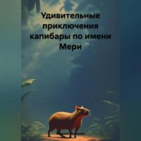. Удивительные приключения капибары по имени Мери