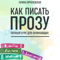 . Как писать прозу. Полный курс для начинающих