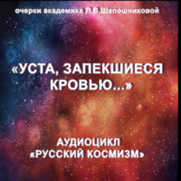 . Уста, запекшиеся кровью. Очерк академика Л.В.Шапошниковой. Аудиоцикл «Русский космизм»