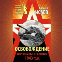 Алексей Исаев. Освобождение. Переломные сражения 1943 года