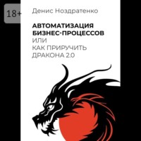 Денис Ноздратенко. Автоматизация бизнес-процессов, или Как приручить дракона 2.0
