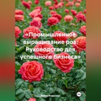 . «Промышленное выращивание роз: Руководство для успешного бизнеса»