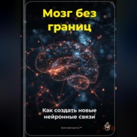 Артем Демиденко. Мозг без границ: Как создать новые нейронные связи